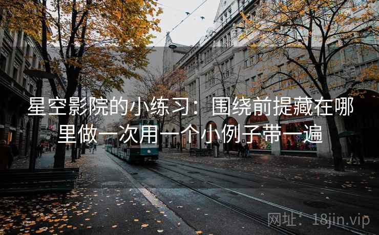 星空影院的小练习：围绕前提藏在哪里做一次用一个小例子带一遍