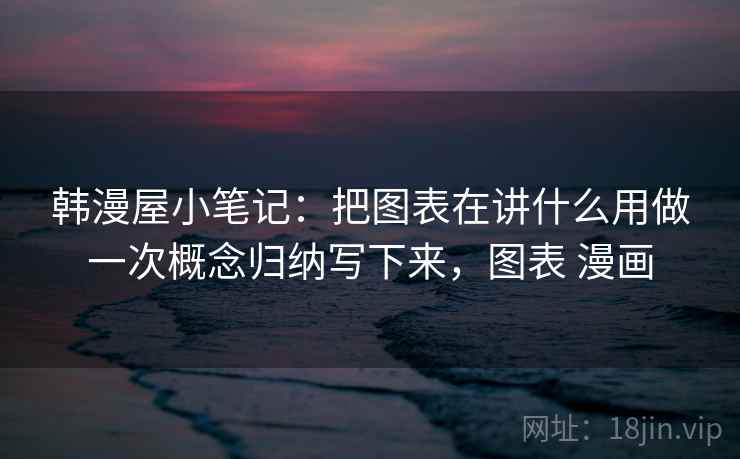 韩漫屋小笔记：把图表在讲什么用做一次概念归纳写下来，图表 漫画