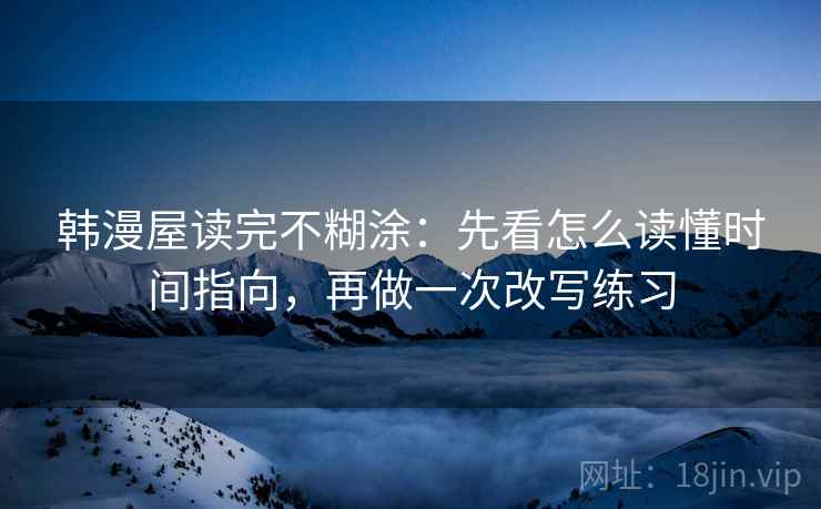 韩漫屋读完不糊涂：先看怎么读懂时间指向，再做一次改写练习