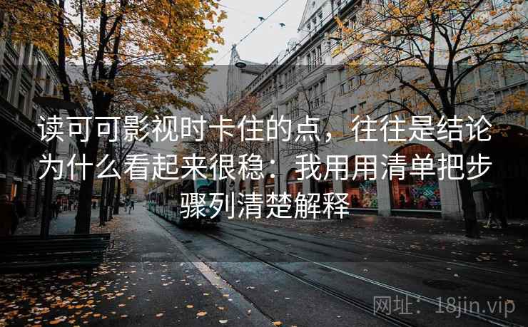 读可可影视时卡住的点，往往是结论为什么看起来很稳：我用用清单把步骤列清楚解释