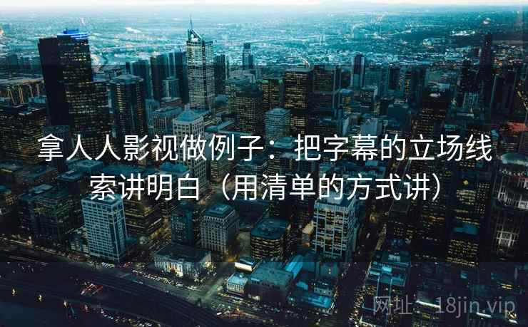 拿人人影视做例子：把字幕的立场线索讲明白（用清单的方式讲）