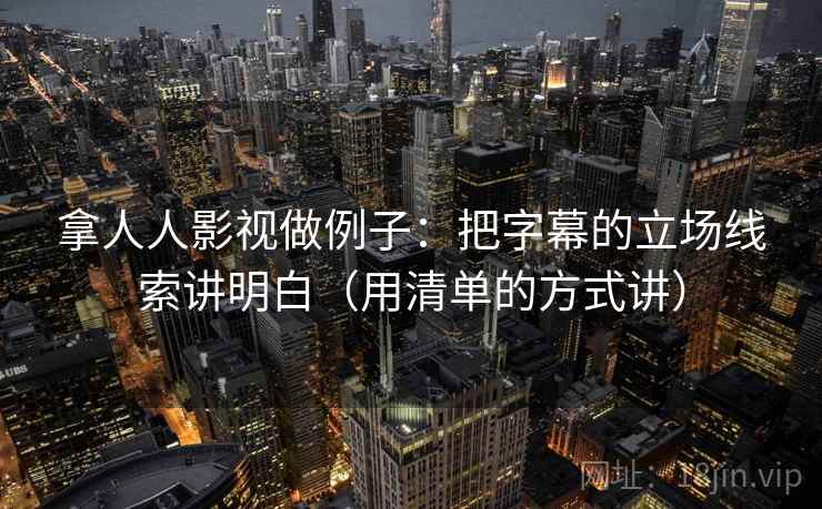 拿人人影视做例子：把字幕的立场线索讲明白（用清单的方式讲）