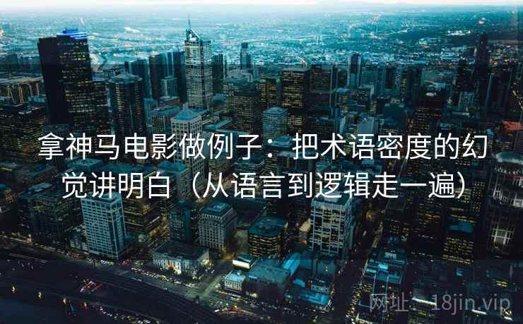 拿神马电影做例子：把术语密度的幻觉讲明白（从语言到逻辑走一遍）